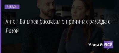 Антон Батырев - Антон Батырев рассказал о причинах развода с Лозой - skuke.net