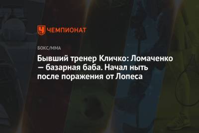 Бывший тренер Кличко: Ломаченко — базарная баба. Начал ныть после поражения от Лопеса