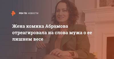 Иван Абрамов - Жена комика Абрамова отреагировала на слова мужа о ее лишнем весе - ren.tv