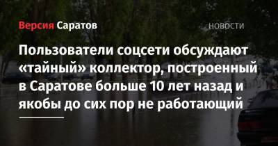 Пользователи соцсети обсуждают «тайный» коллектор, построенный в Саратове больше 10 лет назад и якобы до сих пор не работающий - nversia.ru - Саратов