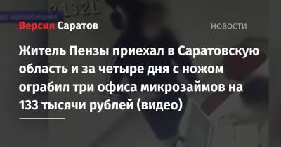Житель Пензы приехал в Саратовскую область и за четыре дня с ножом ограбил три офиса микрозаймов на 133 тысячи рублей (видео)