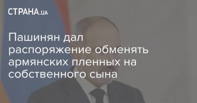 Пашинян дал распоряжение обменять армянских пленных на собственного сына