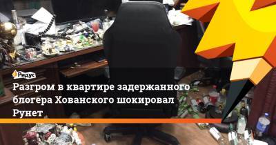 Разгром в квартире задержанного блогера Хованского шокировал Рунет