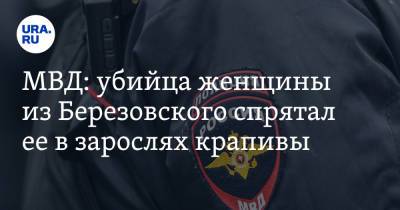МВД: убийца женщины из Березовского спрятал ее в зарослях крапивы
