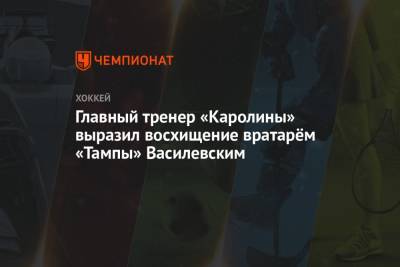 Главный тренер «Каролины» выразил восхищение вратарём «Тампы» Василевским