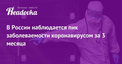 В России наблюдается пик заболеваемости коронавирусом за 3 месяца