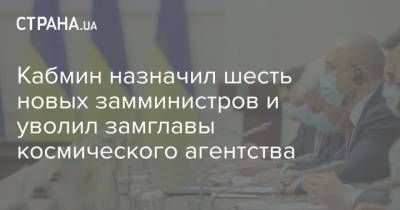 Кабмин назначил шесть новых замминистров и уволил замглавы космического агентства - strana.ua - Кабинет Министров