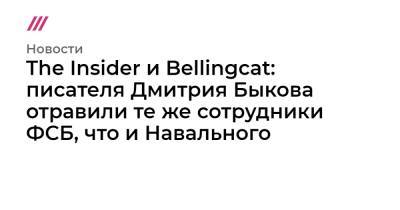 The Insider и Bellingcat: писателя Дмитрия Быкова отравили те же сотрудники ФСБ, что и Навального