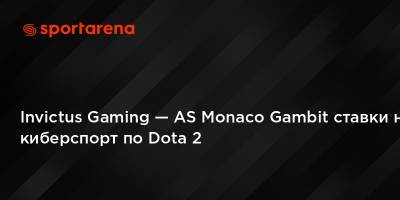 Invictus Gaming — AS Monaco Gambit ставки на киберспорт по Dota 2 - sportarena.com - Киев