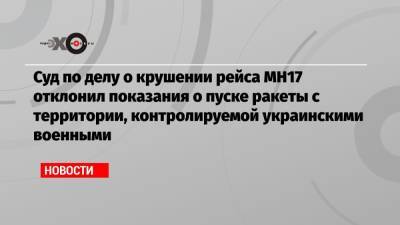 Суд по делу о крушении рейса МН17 отклонил показания о пуске ракеты с территории, контролируемой украинскими военными