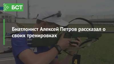 Биатлонист Алексей Петров рассказал о своих тренировках
