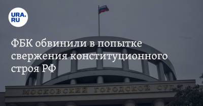 ФБК обвинили в попытке свержения конституционного строя РФ