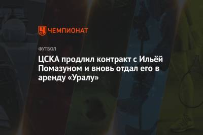 ЦСКА продлил контракт с Ильёй Помазуном и вновь отдал его в аренду «Уралу»