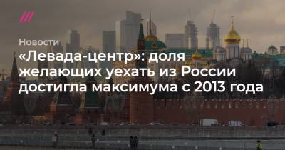 «Левада-центр»: доля желающих уехать из России достигла максимума с 2013 года