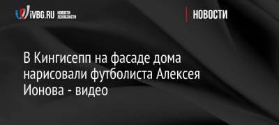 В Кингисепп на фасаде дома нарисовали футболиста Алексея Ионова — видео