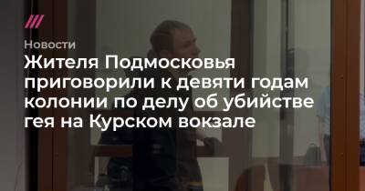 Жителя Подмосковья приговорили к девяти годам колонии по делу об убийстве гея на Курском вокзале
