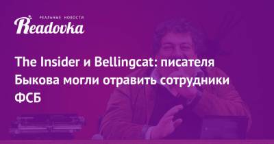 The Insider и Bellingcat: писателя Быкова могли отравить сотрудники ФСБ