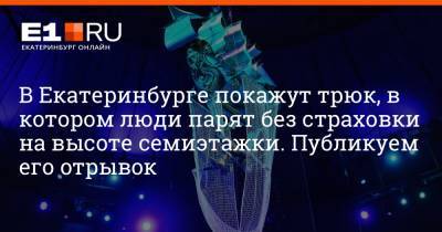 В Екатеринбурге покажут трюк, в котором люди парят без страховки на высоте семиэтажки. Публикуем его отрывок