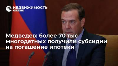 Медведев: более 70 тыс многодетных получили субсидии на погашение ипотеки