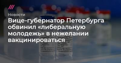 Вице-губернатор Петербурга обвинил «либеральную молодежь» в нежелании вакцинироваться