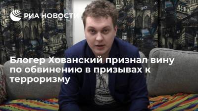 Блогер Хованский заявил, что признает вину и раскаивается за оправдывающую терроризм песню