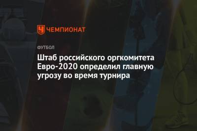 Штаб российского оргкомитета Евро-2020 определил главную угрозу во время турнира