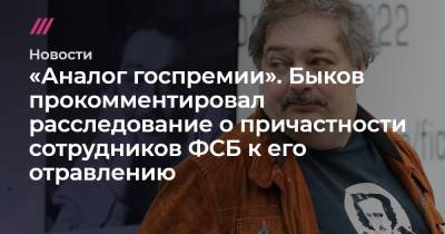 «Аналог госпремии». Быков прокомментировал расследование о причастности сотрудников ФСБ к его отравлению