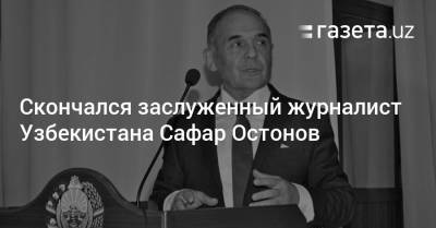 Скончался заслуженный журналист Узбекистана Сафар Остонов
