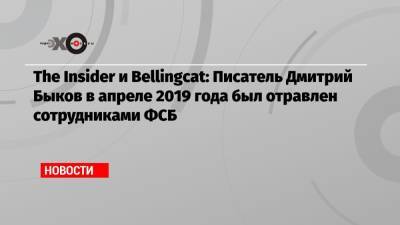 The Insider и Bellingcat: Писатель Дмитрий Быков в апреле 2019 года был отравлен сотрудниками ФСБ