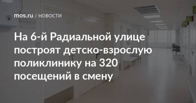 На 6-й Радиальной улице построят детско-взрослую поликлинику на 320 посещений в смену