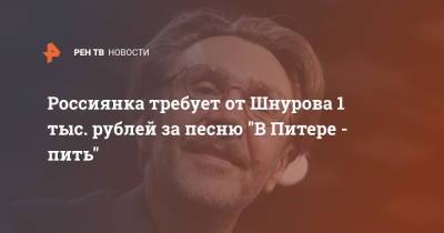 Россиянка требует от Шнурова 1 тыс. рублей за песню "В Питере - пить"