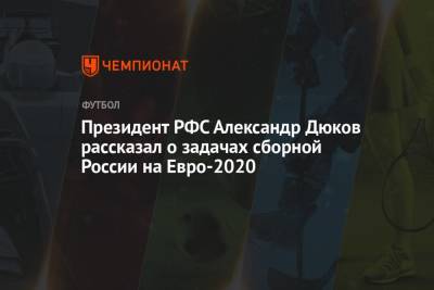 Президент РФС Александр Дюков рассказал о задачах сборной России на Евро-2020