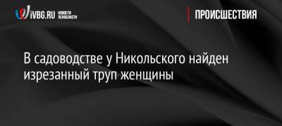 В садоводстве у Никольского найден изрезанный труп женщины