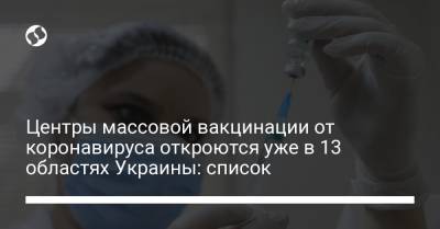 Центры массовой вакцинации от коронавируса откроются уже в 13 областях Украины: список