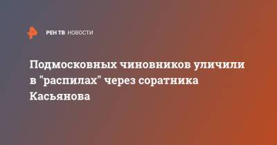 Подмосковных чиновников уличили в "распилах" через соратника Касьянова