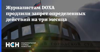 Журналистам DOXA продлили запрет определенных действий на три месяца