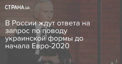 В России ждут ответа на запрос по поводу украинской формы до начала Евро-2020