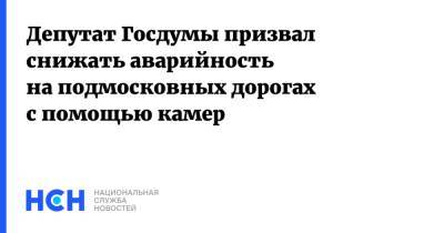 Депутат Госдумы призвал снижать аварийность на подмосковных дорогах с помощью камер
