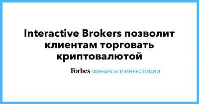 Interactive Brokers позволит клиентам торговать криптовалютой