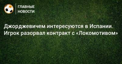 Джорджевичем интересуются в Испании. Игрок разорвал контракт с «Локомотивом»