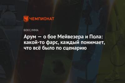 Арум — о бое Мейвезера и Пола: просто фарс, каждый понимает, что всё было как по сценарию