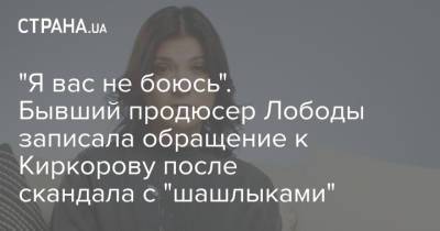 "Я вас не боюсь". Бывший продюсер Лободы записала обращение к Киркорову после скандала с "шашлыками"