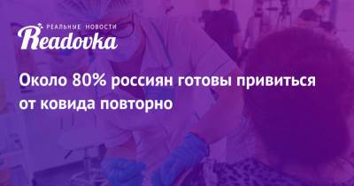 Около 80% россиян готовы привиться от ковида повторно