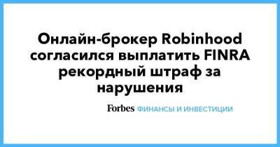 Онлайн-брокер Robinhood согласился выплатить FINRA рекордный штраф за нарушения