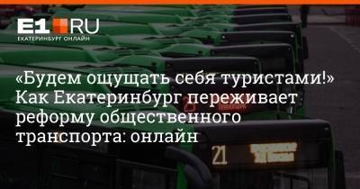 «Будем ощущать себя туристами!» Как Екатеринбург переживает реформу общественного транспорта: онлайн