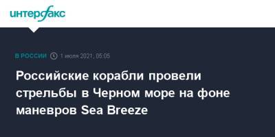 Российские корабли провели стрельбы в Черном море на фоне маневров Sea Breeze