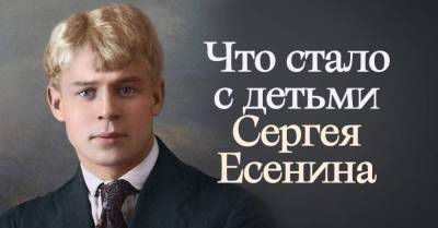 За что пострадали невинные души детей Сергея Есенина, их было четверо