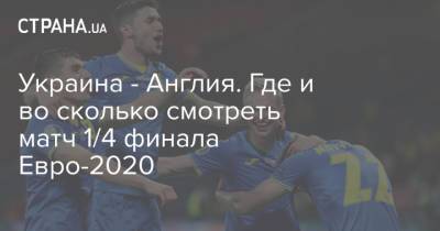 Украина - Англия. Где и во сколько смотреть матч 1/4 финала Евро-2020