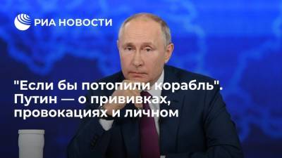 "Если бы потопили корабль". Путин — о прививках, провокациях и личном