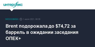 Brent подорожала до $74,72 за баррель в ожидании заседания ОПЕК+